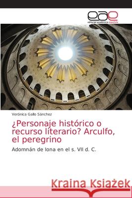 ¿Personaje histórico o recurso literario? Arculfo, el peregrino Gallo Sánchez, Verónica 9786200413819 KS OmniScriptum Publishing