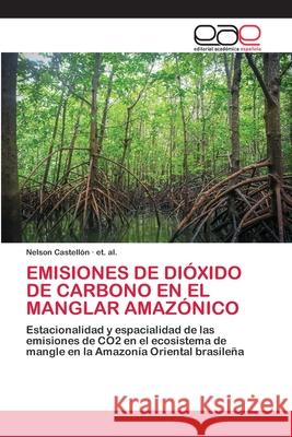 Emisiones de Dióxido de Carbono En El Manglar Amazónico Nelson Castellón, Et Al 9786200415882 Editorial Academica Espanola