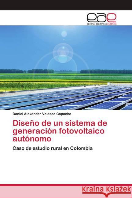 Diseño de un sistema de generación fotovoltaico autónomo Velasco Capacho, Daniel Alexander 9786200417701