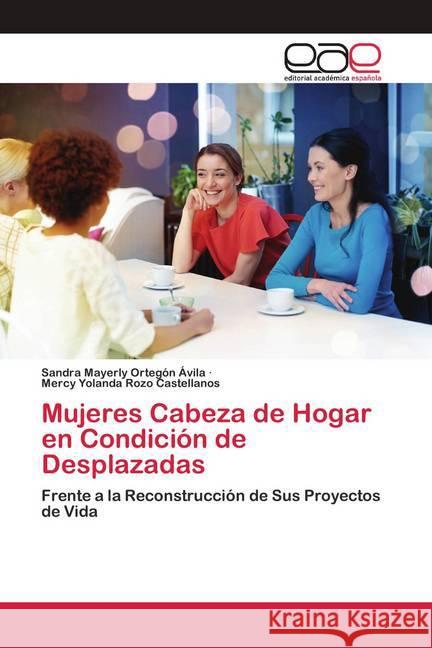 Mujeres Cabeza de Hogar en Condición de Desplazadas Ortegón Ávila, Sandra Mayerly; Rozo Castellanos, Mercy Yolanda 9786200419064