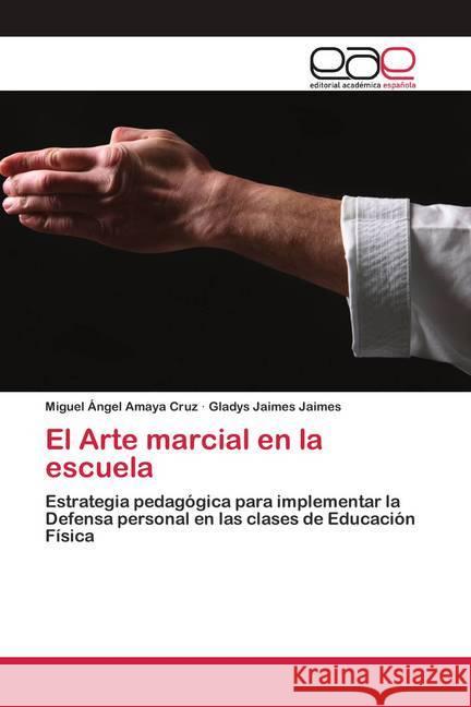 El Arte marcial en la escuela Amaya Cruz, Miguel Ángel; Jaimes Jaimes, Gladys 9786200420312