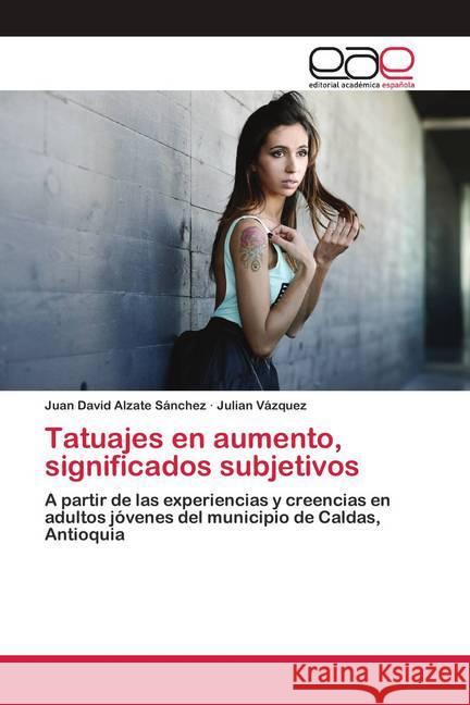 Tatuajes en aumento, significados subjetivos Alzate Sánchez, Juan David; Vázquez, Julian 9786200423993