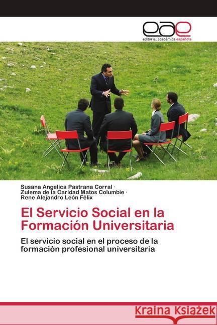 El Servicio Social en la Formación Universitaria Pastrana Corral, Susana Angelica; Matos Columbie, Zulema de la Caridad; León Felix, Rene Alejandro 9786200425942 Editorial Académica Española