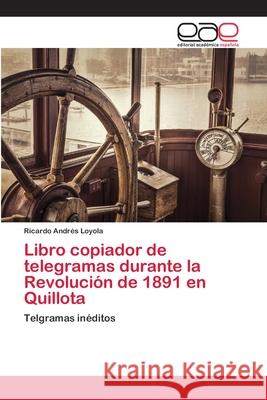 Libro copiador de telegramas durante la Revolución de 1891 en Quillota Loyola, Ricardo Andrés 9786200426505 Editorial Academica Espanola