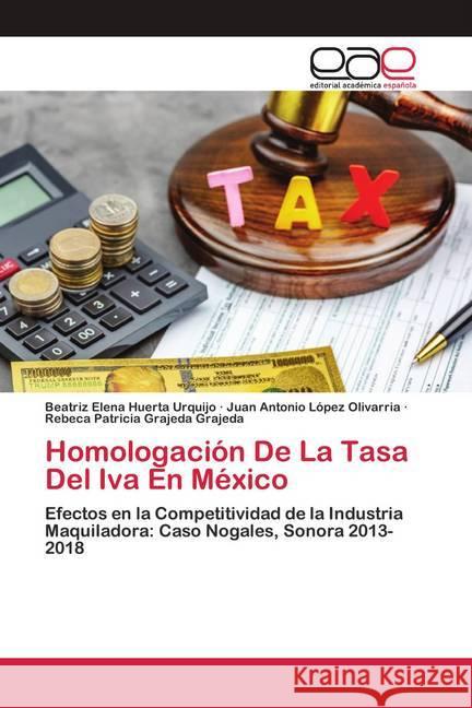 Homologación De La Tasa Del Iva En México Huerta Urquijo, Beatriz Elena; López Olivarría, Juan Antonio; Grajeda Grajeda, Rebeca Patricia 9786200427748