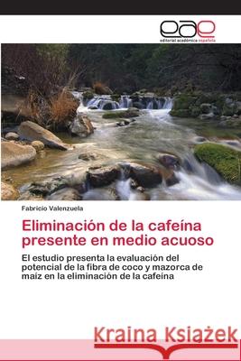 Eliminación de la cafeína presente en medio acuoso Valenzuela, Fabricio 9786200427953