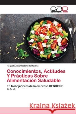 Conocimientos, Actitudes Y Prácticas Sobre Alimentación Saludable Castañeda Medina, Raquel Alicia 9786200428677 Editorial Academica Espanola