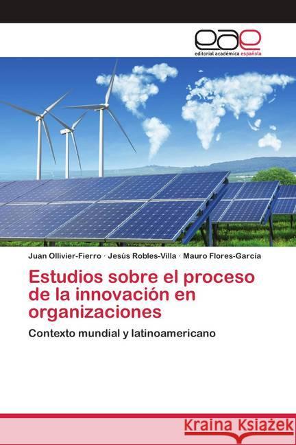 Estudios sobre el proceso de la innovación en organizaciones Ollivier-Fierro, Juan; Robles-Villa, Jesús; Flores-García, Mauro 9786200428721