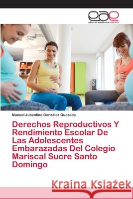 Derechos Reproductivos Y Rendimiento Escolar De Las Adolescentes Embarazadas Del Colegio Mariscal Sucre Santo Domingo Gonz 9786200429162 Editorial Academica Espanola