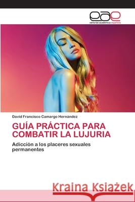 Guía Práctica Para Combatir La Lujuria Camargo Hernández, David Francisco 9786200429391