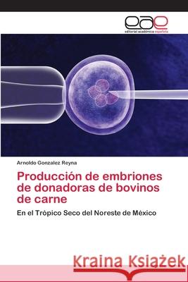 Producción de embriones de donadoras de bovinos de carne González Reyna, Arnoldo 9786200430298 Editorial Academica Espanola