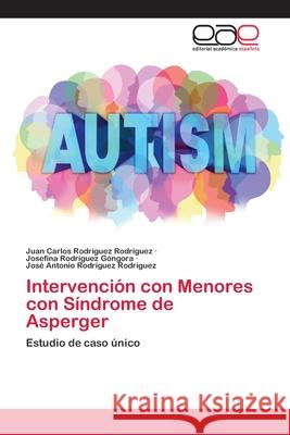 Intervención con Menores con Síndrome de Asperger Rodríguez Rodríguez, Juan Carlos; Rodríguez Góngora, Josefina; Rodríguez Rodríguez, José Antonio 9786200430724 Editorial Académica Española