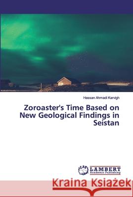 Zoroaster's Time Based on New Geological Findings in Seistan Ahmadi Karvigh, Hassan 9786200432360 LAP Lambert Academic Publishing