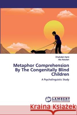 Metaphor Comprehension By The Congenitally Blind Children Harbi, Dhaifullah 9786200432476 LAP Lambert Academic Publishing