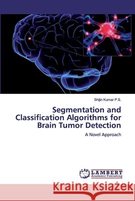 Segmentation and Classification Algorithms for Brain Tumor Detection Kumar P. S., Shijin 9786200433787