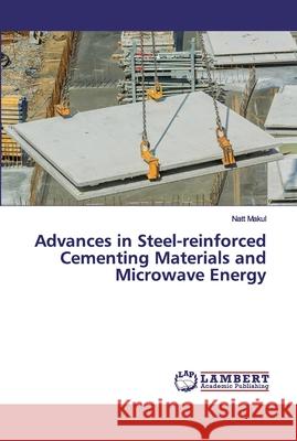 Advances in Steel-reinforced Cementing Materials and Microwave Energy Makul, Natt 9786200434470 LAP Lambert Academic Publishing