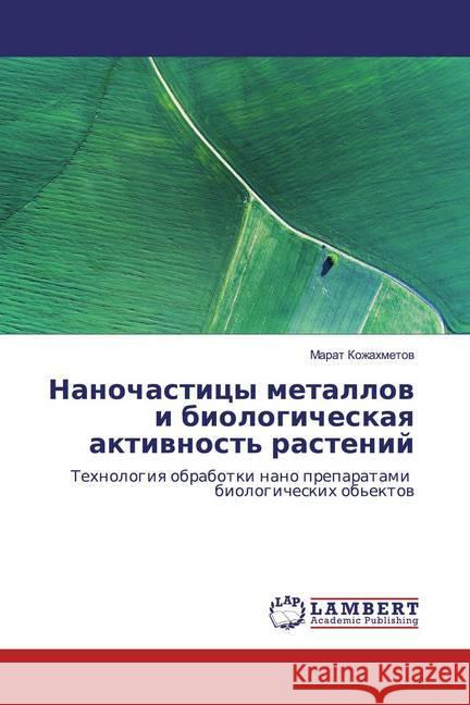 Nanochasticy metallow i biologicheskaq aktiwnost' rastenij : Tehnologiq obrabotki nano preparatami biologicheskih ob'ektow Kozhahmetow, Marat 9786200434609