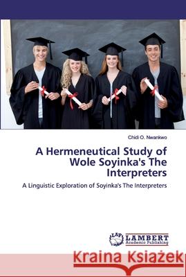 A Hermeneutical Study of Wole Soyinka's The Interpreters O. Nwankwo, Chidi 9786200435712 LAP Lambert Academic Publishing