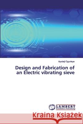 Design and Fabrication of an Electric vibrating sieve Ogunleye, Ayodeji 9786200437198