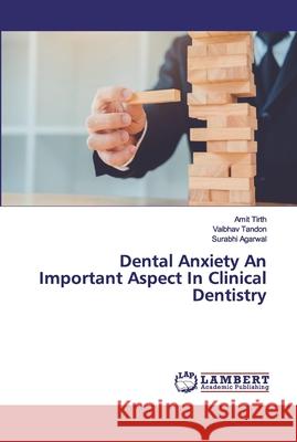 Dental Anxiety An Important Aspect In Clinical Dentistry Tirth, Amit; Tandon, Vaibhav; Agarwal, Surabhi 9786200437723 LAP Lambert Academic Publishing