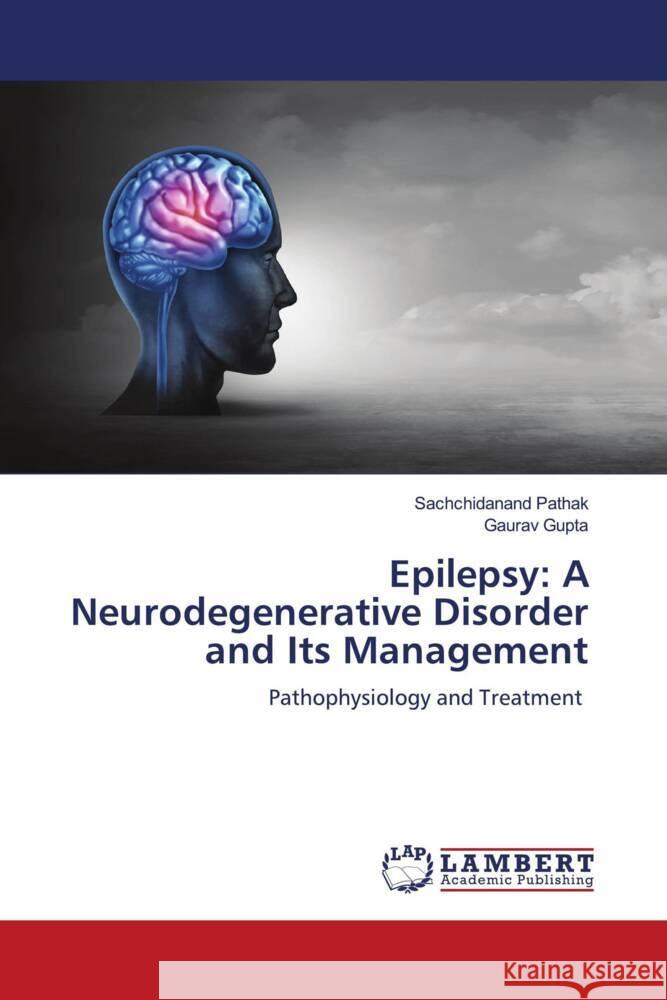 Epilepsy: A Neurodegenerative Disorder and Its Management Pathak, Sachchidanand, Gupta, Gaurav 9786200441065 LAP Lambert Academic Publishing