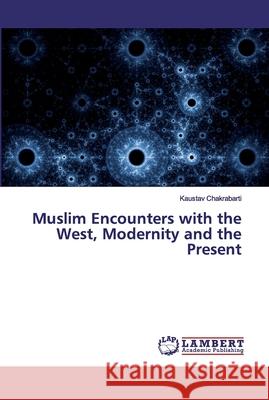 Muslim Encounters with the West, Modernity and the Present Chakrabarti, Kaustav 9786200441737