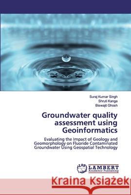 Groundwater quality assessment using Geoinformatics Suraj Kumar Singh Shruti Kanga Biswajit Ghosh 9786200442079 LAP Lambert Academic Publishing