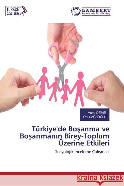 Türkiye'de Bosanma ve Bosanmanin Birey-Toplum Üzerine Etkileri : Sosyolojik Inceleme Çalismasi Demir, Murat; AGAOGLU, Onur 9786200442284