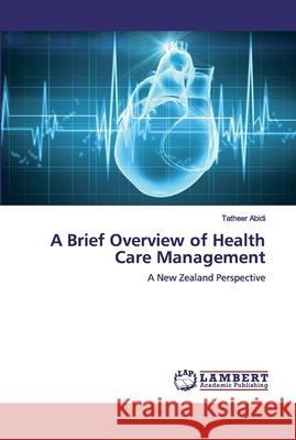 A Brief Overview of Health Care Management Abidi, Tatheer 9786200443069 LAP Lambert Academic Publishing