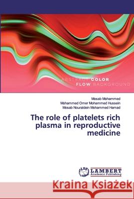 The role of platelets rich plasma in reproductive medicine Mosab Mohammed Mohammed Omer Mohamme Mosab Nouraldein Mohamme 9786200443892