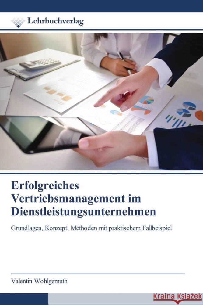 Erfolgreiches Vertriebsmanagement im Dienstleistungsunternehmen : Grundlagen, Konzept, Methoden mit praktischem Fallbeispiel Wohlgemuth, Valentin 9786200444530