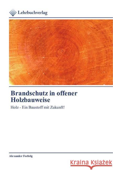 Brandschutz in offener Holzbauweise : Holz - Ein Baustoff mit Zukunft! Forbrig, Alexander 9786200444738