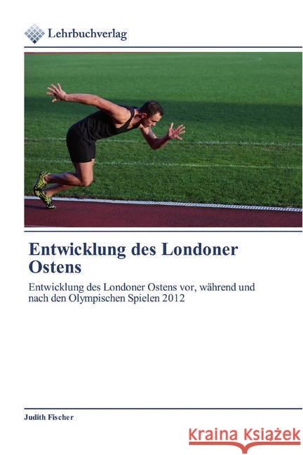 Entwicklung des Londoner Ostens : Entwicklung des Londoner Ostens vor, während und nach den Olympischen Spielen 2012 Fischer, Judith 9786200445674