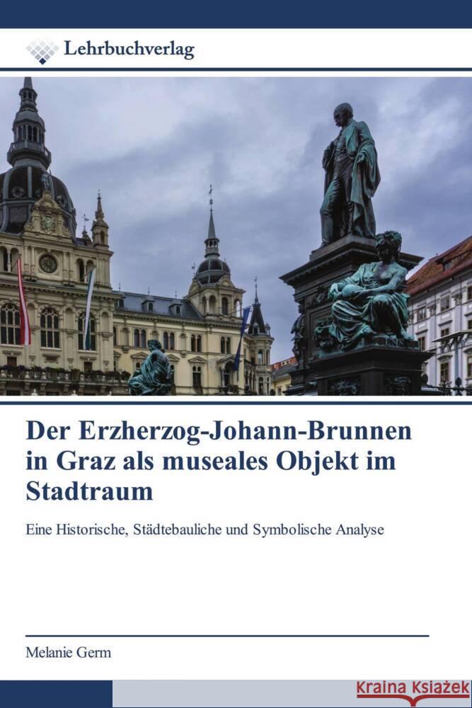 Der Erzherzog-Johann-Brunnen in Graz als museales Objekt im Stadtraum Germ, Melanie 9786200448569