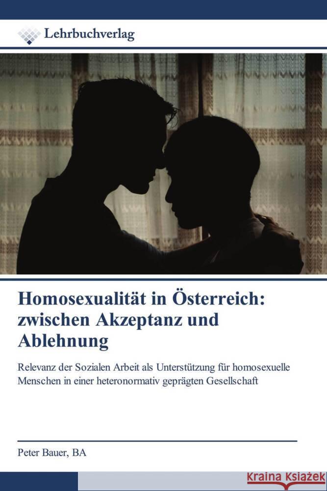 Homosexualität in Österreich: zwischen Akzeptanz und Ablehnung Bauer, BA, Peter 9786200448972 Lehrbuchverlag