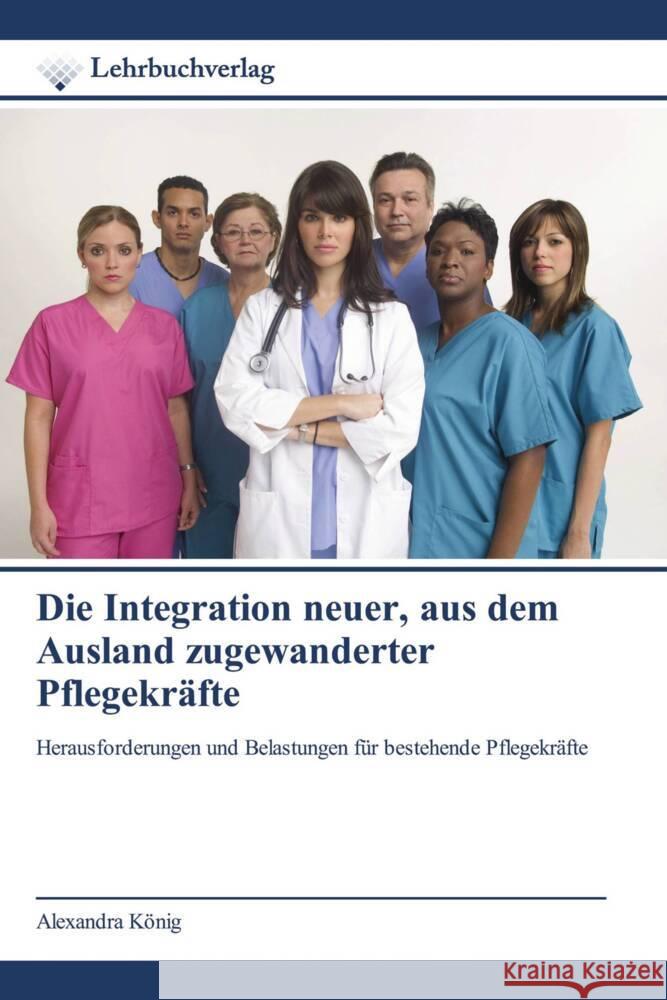 Die Integration neuer, aus dem Ausland zugewanderter Pflegekräfte König, Alexandra 9786200449535 Lehrbuchverlag