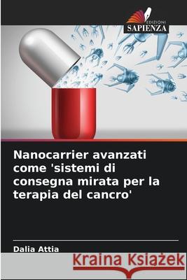 Nanocarrier avanzati come 'sistemi di consegna mirata per la terapia del cancro' Attia, Dalia 9786200450951