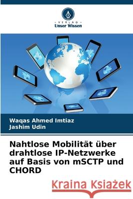 Nahtlose Mobilität über drahtlose IP-Netzwerke auf Basis von mSCTP und CHORD Imtiaz, Waqas Ahmed, Udin, Jashim 9786200451316