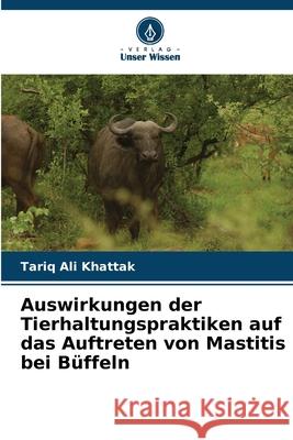 Auswirkungen der Tierhaltungspraktiken auf das Auftreten von Mastitis bei Büffeln Ali Khattak, Tariq 9786200452009