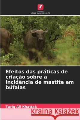 Efeitos das práticas de criação sobre a incidência de mastite em búfalas Ali Khattak, Tariq 9786200452061