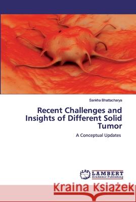 Recent Challenges and Insights of Different Solid Tumor Sankha Bhattacharya 9786200456199