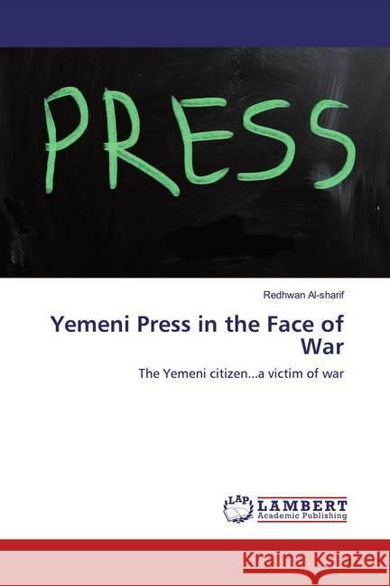 Yemeni Press in the Face of War : The Yemeni citizen...a victim of war Al-sharif, Redhwan 9786200458797