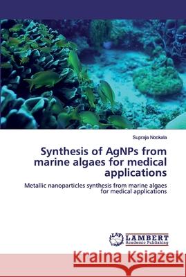 Synthesis of AgNPs from marine algaes for medical applications Supraja Nookala 9786200460554