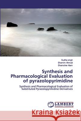 Synthesis and Pharmacological Evaluation of pyrazolopyrimidine Sudha Singh Shamim Ahmad Shamsher Alam 9786200460721