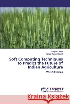 Soft Computing Techniques to Predict the Future of Indian Agriculture Surjeet Kumar Manas Kuma 9786200463340 LAP Lambert Academic Publishing