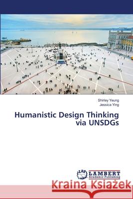 Humanistic Design Thinking via UNSDGs Shirley Yeung, Jessica Ying 9786200464491