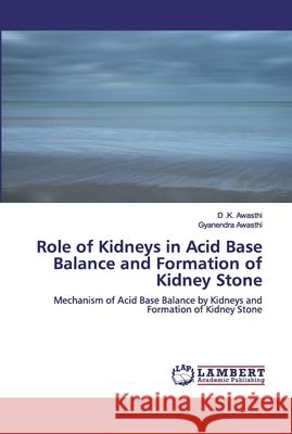 Role of Kidneys in Acid Base Balance and Formation of Kidney Stone D. K. Awasthi Gyanendra Awasthi 9786200464682 LAP Lambert Academic Publishing