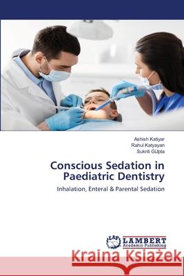 Conscious Sedation in Paediatric Dentistry Katiyar, Ashish 9786200465979