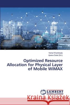 Optimized Resource Allocation for Physical Layer of Mobile WiMAX Vishal Wankhede Upena Dalal 9786200466204 LAP Lambert Academic Publishing