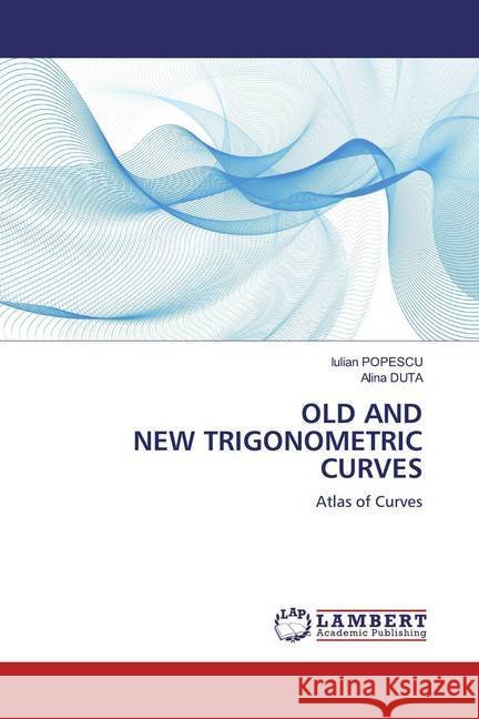 OLD AND NEW TRIGONOMETRIC CURVES : Atlas of Curves Popescu, Iulian; DUTA, Alina 9786200475640